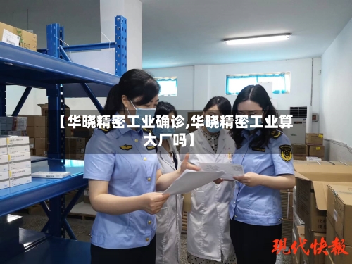 【华晓精密工业确诊,华晓精密工业算大厂吗】