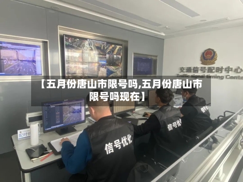 【五月份唐山市限号吗,五月份唐山市限号吗现在】