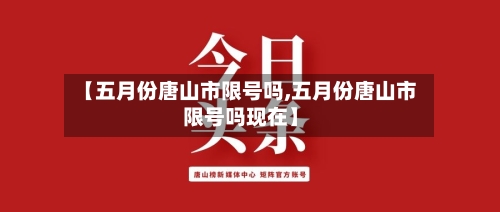 【五月份唐山市限号吗,五月份唐山市限号吗现在】