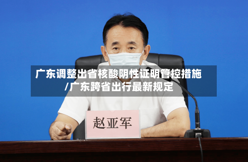 广东调整出省核酸阴性证明管控措施/广东跨省出行最新规定
