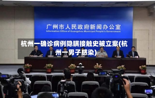 杭州一确诊病例隐瞒接触史被立案(杭州一男子感染)