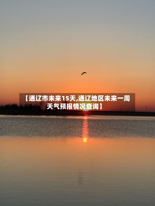 【通辽市未来15天,通辽地区未来一周天气预报情况查询】