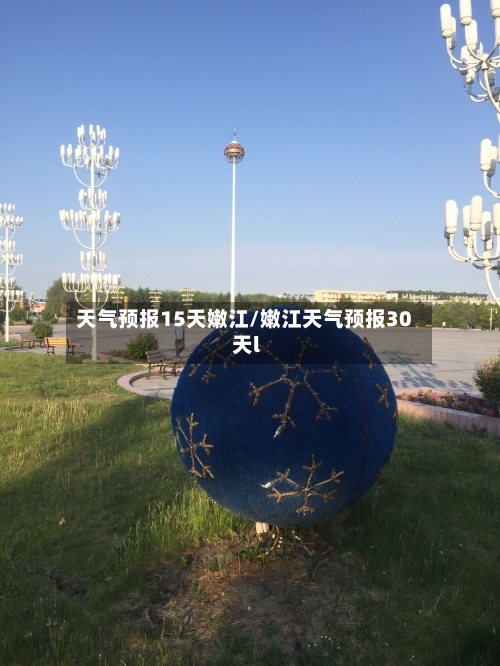 天气预报15天嫩江/嫩江天气预报30天l