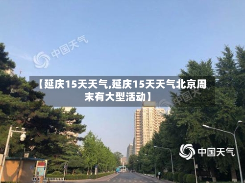 【延庆15天天气,延庆15天天气北京周末有大型活动】