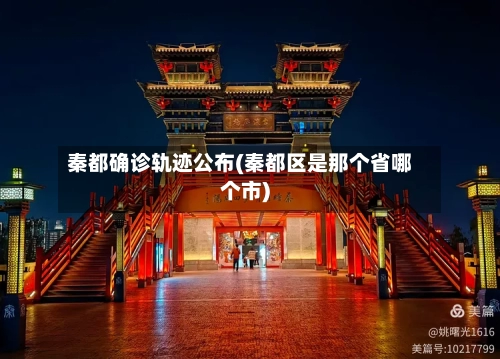 秦都确诊轨迹公布(秦都区是那个省哪个市)