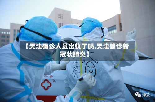 【天津确诊人员出轨了吗,天津确诊新冠状肺炎】