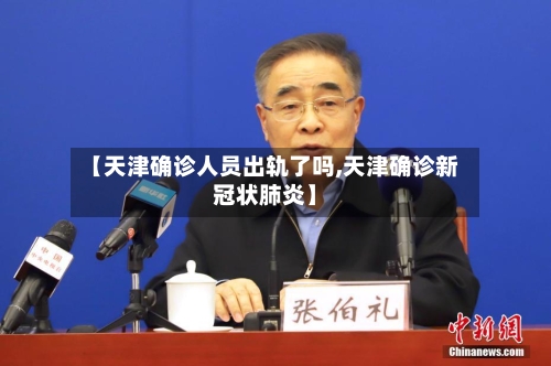【天津确诊人员出轨了吗,天津确诊新冠状肺炎】