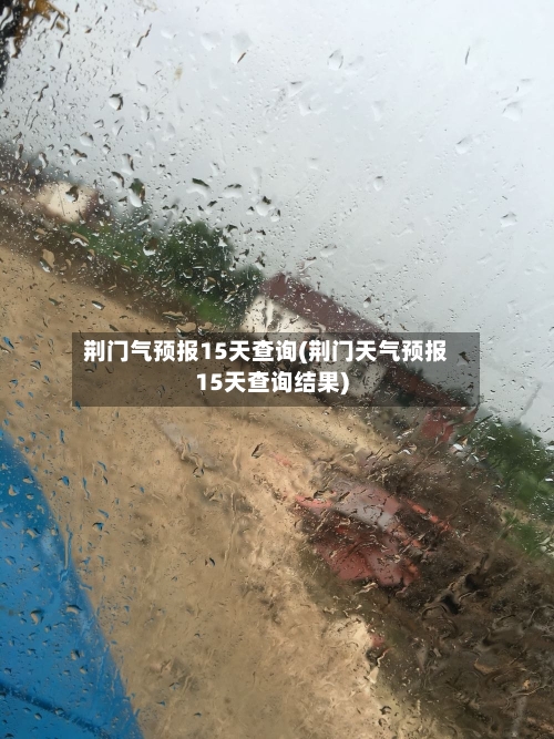 荆门气预报15天查询(荆门天气预报15天查询结果)