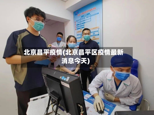 北京昌平疫情(北京昌平区疫情最新消息今天)