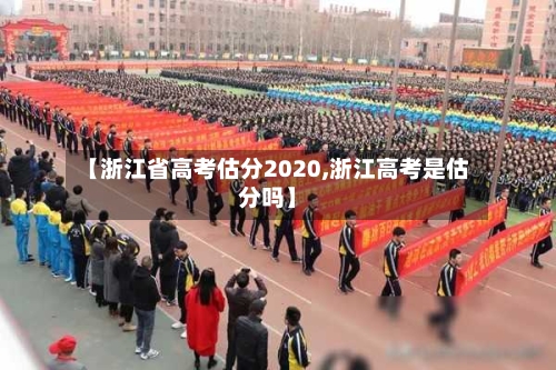 【浙江省高考估分2020,浙江高考是估分吗】