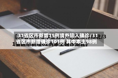 31省区市新增15例境外输入确诊/31省区市新增确诊101例 其中本土98例