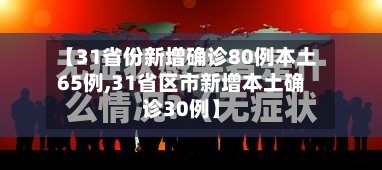 【31省份新增确诊80例本土65例,31省区市新增本土确诊30例】