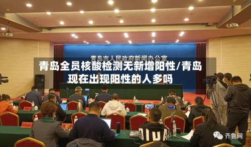 青岛全员核酸检测无新增阳性/青岛现在出现阳性的人多吗
