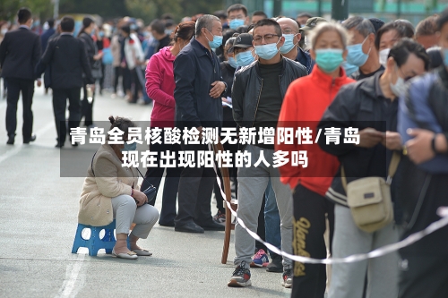 青岛全员核酸检测无新增阳性/青岛现在出现阳性的人多吗