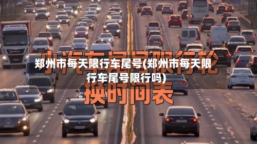 郑州市每天限行车尾号(郑州市每天限行车尾号限行吗)