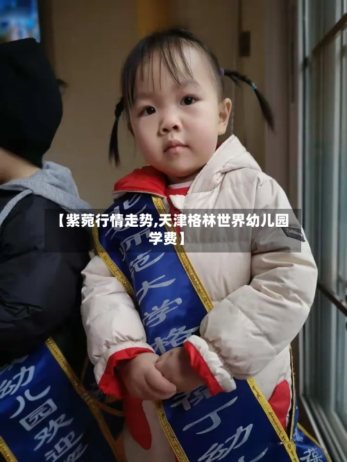 【紫菀行情走势,天津格林世界幼儿园学费】