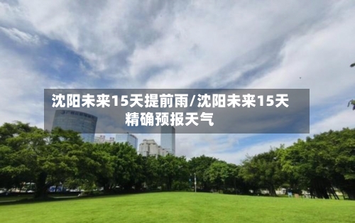 沈阳未来15天提前雨/沈阳未来15天精确预报天气