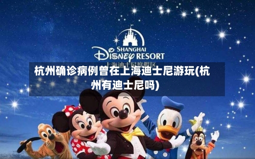 杭州确诊病例曾在上海迪士尼游玩(杭州有迪士尼吗)