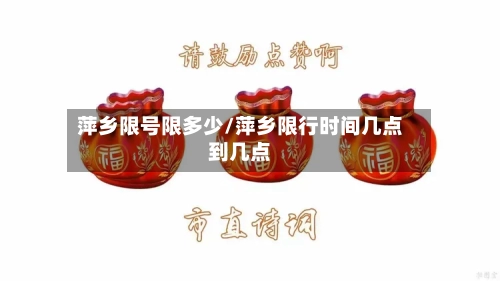 萍乡限号限多少/萍乡限行时间几点到几点