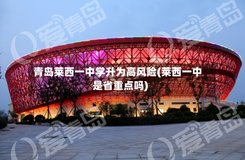 青岛莱西一中学升为高风险(莱西一中是省重点吗)
