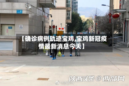【确诊病例轨迹宝鸡,宝鸡新冠疫情最新消息今天】
