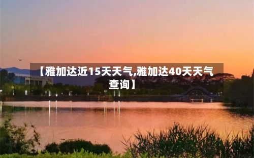【雅加达近15天天气,雅加达40天天气查询】