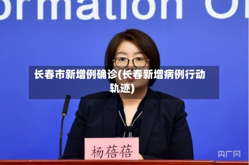 长春市新增例确诊(长春新增病例行动轨迹)