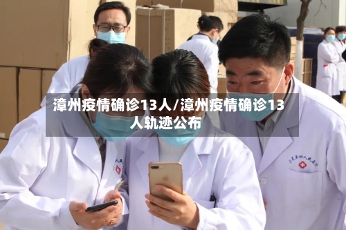 漳州疫情确诊13人/漳州疫情确诊13人轨迹公布