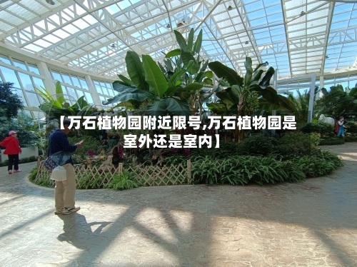 【万石植物园附近限号,万石植物园是室外还是室内】