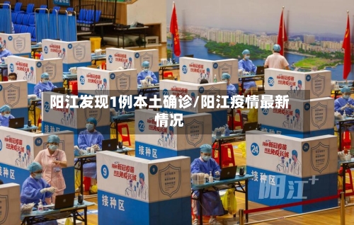 阳江发现1例本土确诊/阳江疫情最新情况
