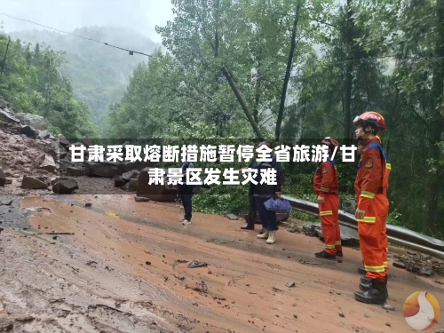 甘肃采取熔断措施暂停全省旅游/甘肃景区发生灾难