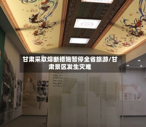 甘肃采取熔断措施暂停全省旅游/甘肃景区发生灾难