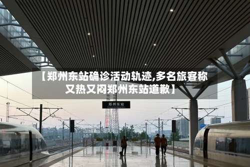 【郑州东站确诊活动轨迹,多名旅客称又热又闷郑州东站道歉】