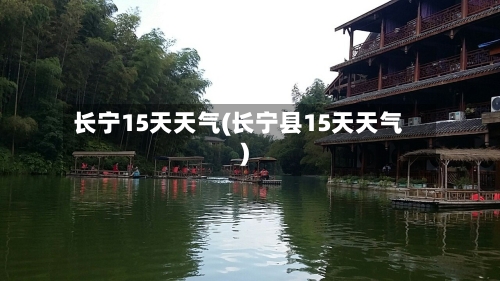 长宁15天天气(长宁县15天天气)