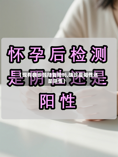 【现有确诊包括复阳吗,确诊是阳性还是阴性】
