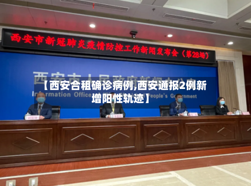 【西安合租确诊病例,西安通报2例新增阳性轨迹】