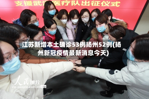 江苏新增本土确诊53例扬州52例(扬州新冠疫情最新消息今天)