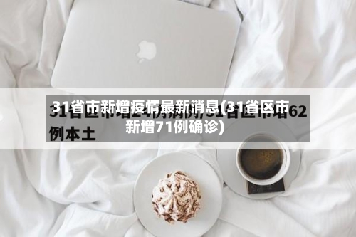 31省市新增疫情最新消息(31省区市新增71例确诊)