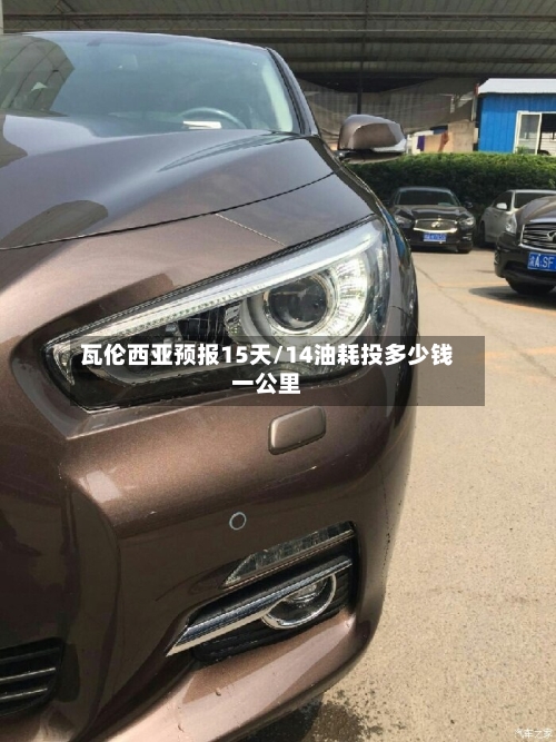 瓦伦西亚预报15天/14油耗投多少钱一公里