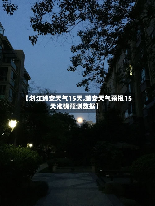 【浙江瑞安天气15天,瑞安天气预报15天准确预测数据】