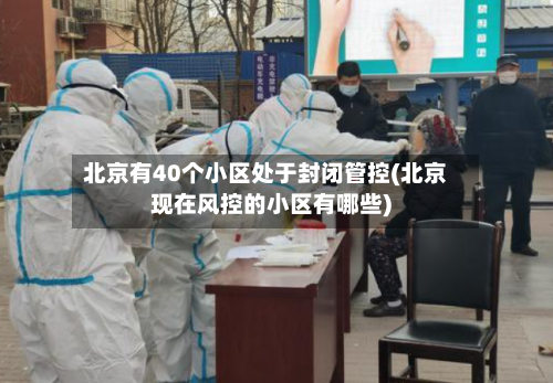 北京有40个小区处于封闭管控(北京现在风控的小区有哪些)