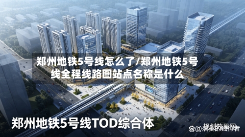郑州地铁5号线怎么了/郑州地铁5号线全程线路图站点名称是什么