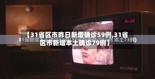 【31省区市昨日新增确诊59例,31省区市新增本土确诊79例】