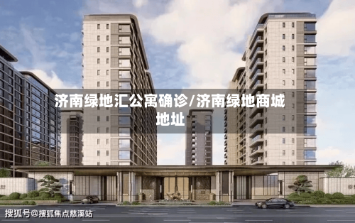 济南绿地汇公寓确诊/济南绿地商城地址
