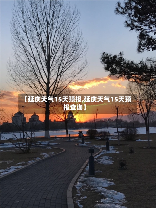 【延庆天气15天预报,延庆天气15天预报查询】