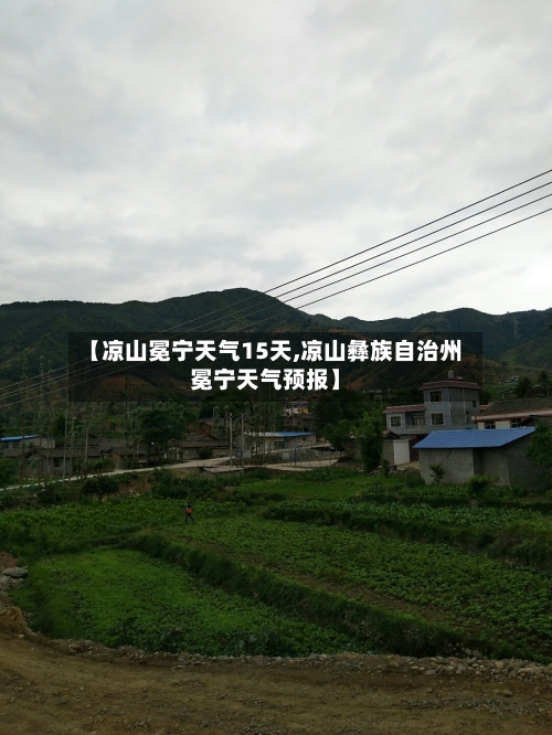 【凉山冕宁天气15天,凉山彝族自治州冕宁天气预报】