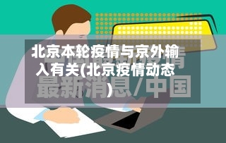北京本轮疫情与京外输入有关(北京疫情动态)