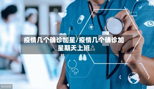 疫情几个确诊加星/疫情几个确诊加星期天上班