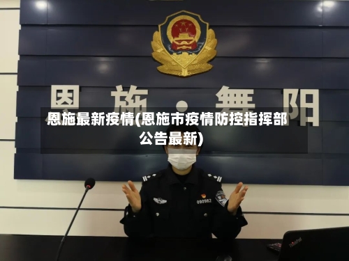 恩施最新疫情(恩施市疫情防控指挥部公告最新)