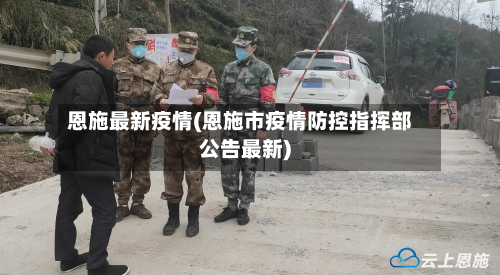 恩施最新疫情(恩施市疫情防控指挥部公告最新)
